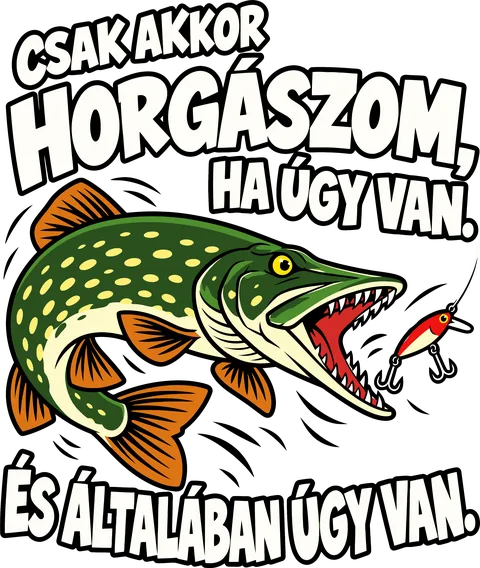 Csak akkor horgászom ha úgy van.